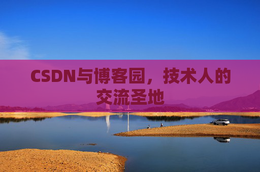 CSDN与博客园，技术人的交流圣地