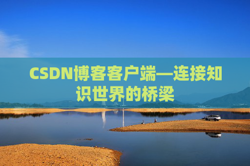 CSDN博客客户端—连接知识世界的桥梁